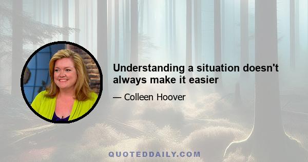 Understanding a situation doesn't always make it easier