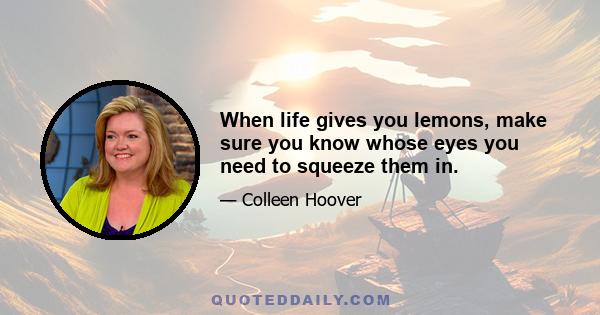 When life gives you lemons, make sure you know whose eyes you need to squeeze them in.