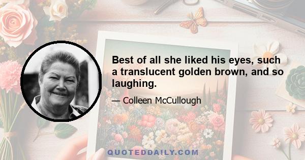 Best of all she liked his eyes, such a translucent golden brown, and so laughing.