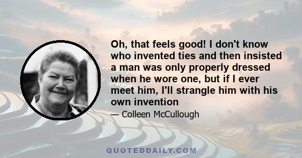 Oh, that feels good! I don't know who invented ties and then insisted a man was only properly dressed when he wore one, but if I ever meet him, I'll strangle him with his own invention