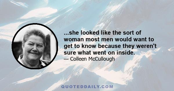 ...she looked like the sort of woman most men would want to get to know because they weren't sure what went on inside.