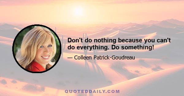 Don't do nothing because you can't do everything. Do something!