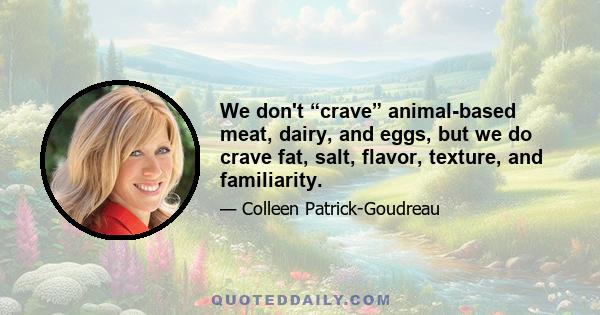 We don't “crave” animal-based meat, dairy, and eggs, but we do crave fat, salt, flavor, texture, and familiarity.