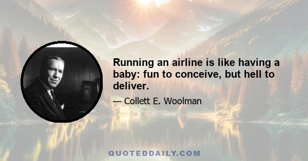 Running an airline is like having a baby: fun to conceive, but hell to deliver.