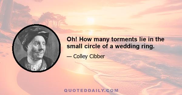 Oh! How many torments lie in the small circle of a wedding ring.