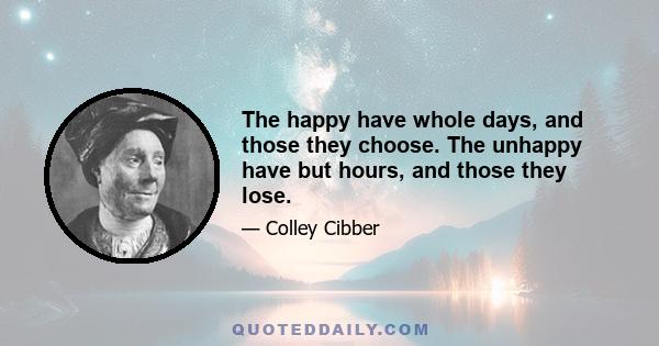 The happy have whole days, and those they choose. The unhappy have but hours, and those they lose.