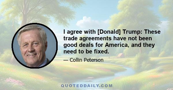 I agree with [Donald] Trump: These trade agreements have not been good deals for America, and they need to be fixed.