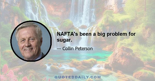 NAFTA's been a big problem for sugar.