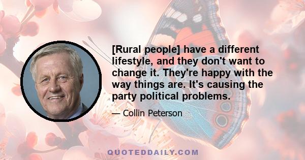 [Rural people] have a different lifestyle, and they don't want to change it. They're happy with the way things are. It's causing the party political problems.