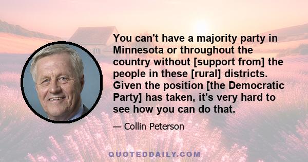 You can't have a majority party in Minnesota or throughout the country without [support from] the people in these [rural] districts. Given the position [the Democratic Party] has taken, it's very hard to see how you can 