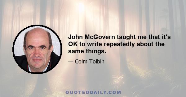 John McGovern taught me that it's OK to write repeatedly about the same things.