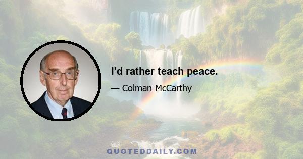 I'd rather teach peace.