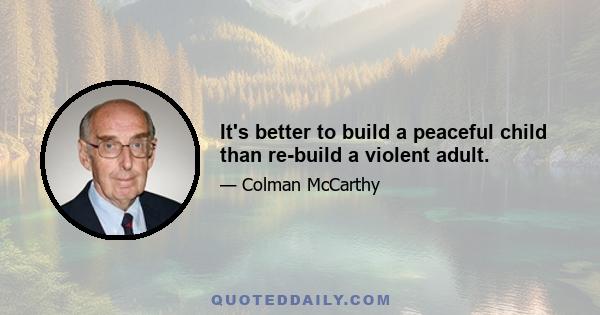 It's better to build a peaceful child than re-build a violent adult.