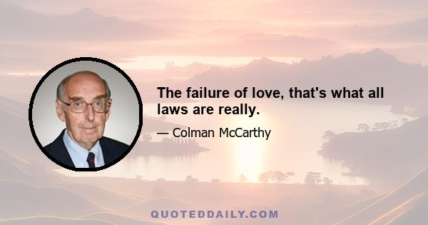 The failure of love, that's what all laws are really.