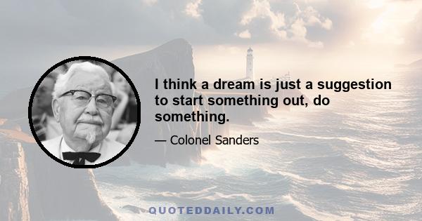 I think a dream is just a suggestion to start something out, do something.