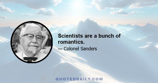 Scientists are a bunch of romantics.