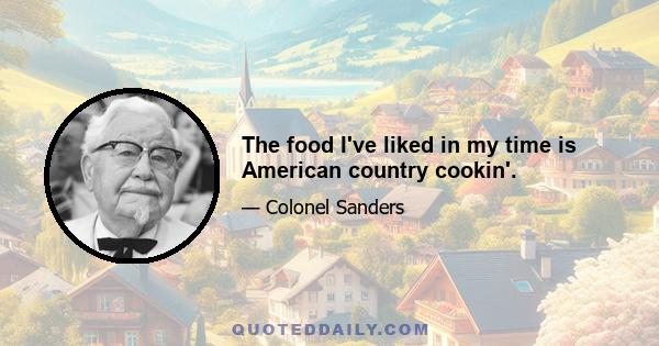 The food I've liked in my time is American country cookin'.