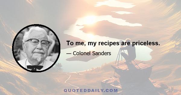 To me, my recipes are priceless.