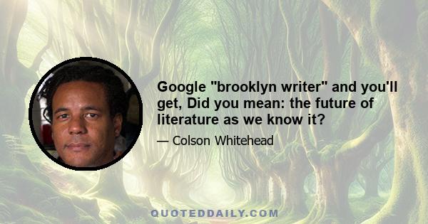 Google brooklyn writer and you'll get, Did you mean: the future of literature as we know it?