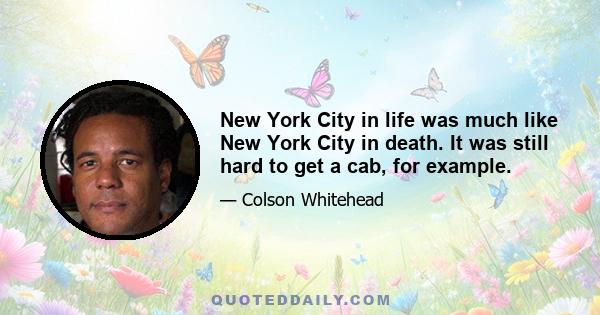 New York City in life was much like New York City in death. It was still hard to get a cab, for example.