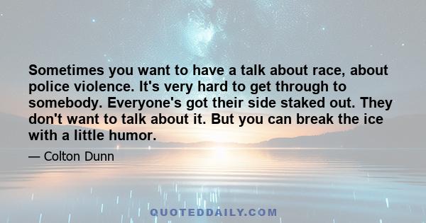 Sometimes you want to have a talk about race, about police violence. It's very hard to get through to somebody. Everyone's got their side staked out. They don't want to talk about it. But you can break the ice with a