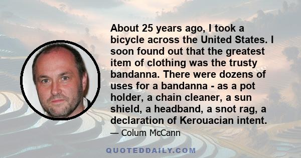 About 25 years ago, I took a bicycle across the United States. I soon found out that the greatest item of clothing was the trusty bandanna. There were dozens of uses for a bandanna - as a pot holder, a chain cleaner, a