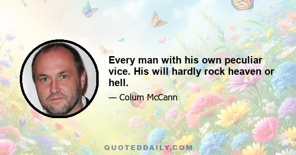 Every man with his own peculiar vice. His will hardly rock heaven or hell.