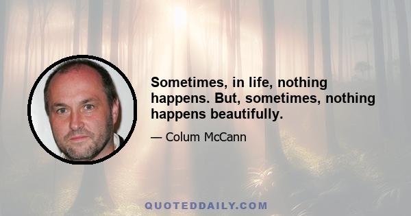 Sometimes, in life, nothing happens. But, sometimes, nothing happens beautifully.