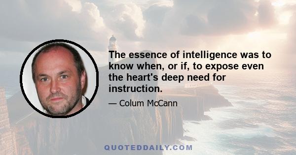 The essence of intelligence was to know when, or if, to expose even the heart's deep need for instruction.