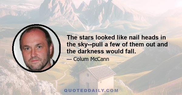 The stars looked like nail heads in the sky--pull a few of them out and the darkness would fall.