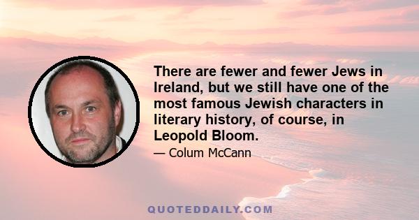 There are fewer and fewer Jews in Ireland, but we still have one of the most famous Jewish characters in literary history, of course, in Leopold Bloom.