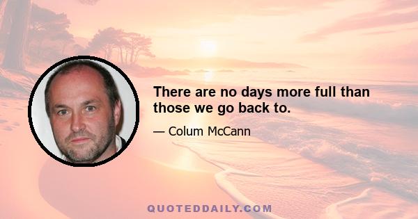 There are no days more full than those we go back to.