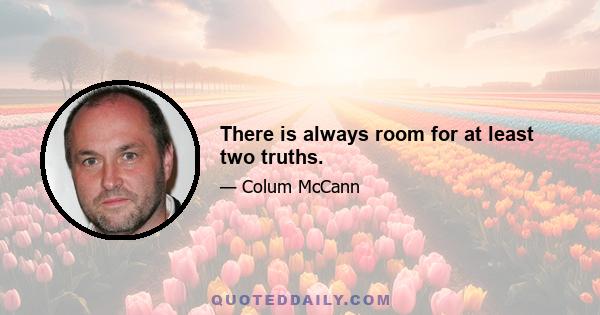 There is always room for at least two truths.