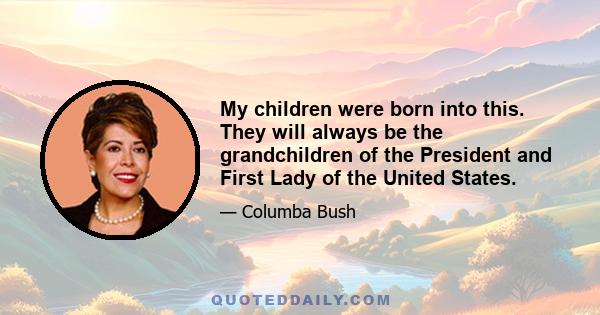 My children were born into this. They will always be the grandchildren of the President and First Lady of the United States.