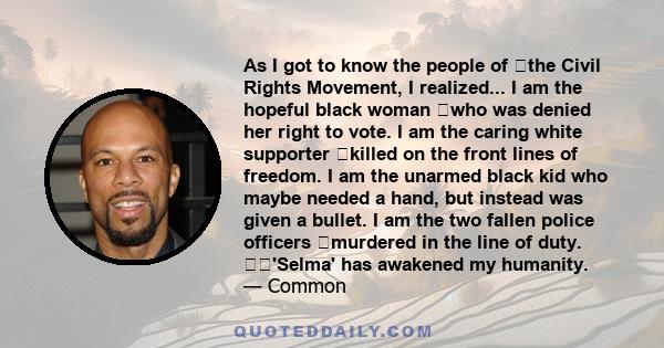 As I got to know the people of the Civil Rights Movement, I realized... I am the hopeful black woman who was denied her right to vote. I am the caring white supporter killed on the front lines of freedom. I am the