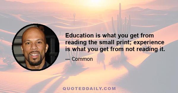 Education is what you get from reading the small print; experience is what you get from not reading it.