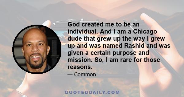 God created me to be an individual. And I am a Chicago dude that grew up the way I grew up and was named Rashid and was given a certain purpose and mission. So, I am rare for those reasons.