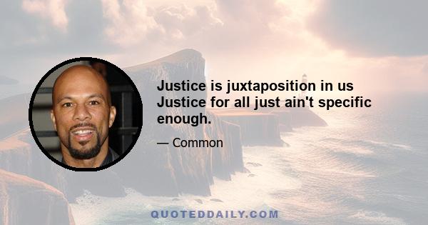 Justice is juxtaposition in us Justice for all just ain't specific enough.