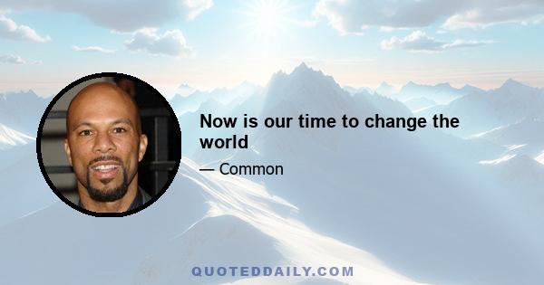 Now is our time to change the world