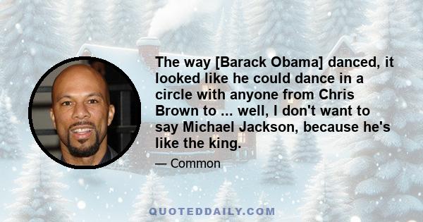 The way [Barack Obama] danced, it looked like he could dance in a circle with anyone from Chris Brown to ... well, I don't want to say Michael Jackson, because he's like the king.