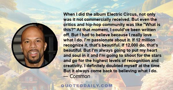 When I did the album Electric Circus, not only was it not commercially received. But even the critics and hip-hop community was like What is this? At that moment, I could've been written off. But I had to believe