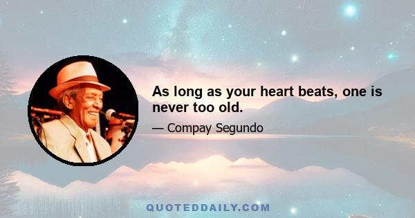 As long as your heart beats, one is never too old.