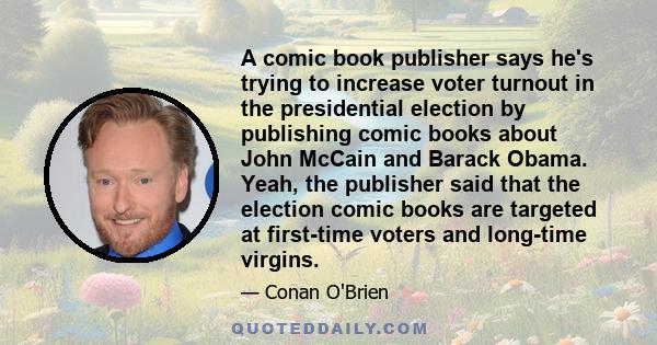 A comic book publisher says he's trying to increase voter turnout in the presidential election by publishing comic books about John McCain and Barack Obama. Yeah, the publisher said that the election comic books are