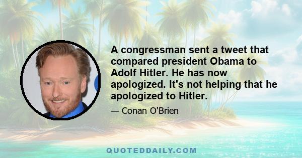 A congressman sent a tweet that compared president Obama to Adolf Hitler. He has now apologized. It's not helping that he apologized to Hitler.