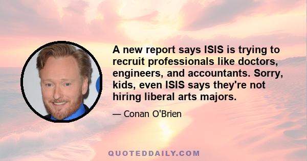 A new report says ISIS is trying to recruit professionals like doctors, engineers, and accountants. Sorry, kids, even ISIS says they're not hiring liberal arts majors.