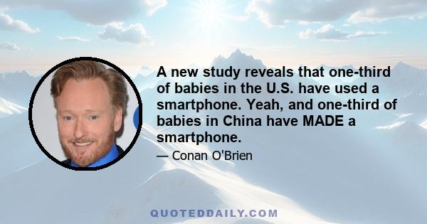 A new study reveals that one-third of babies in the U.S. have used a smartphone. Yeah, and one-third of babies in China have MADE a smartphone.