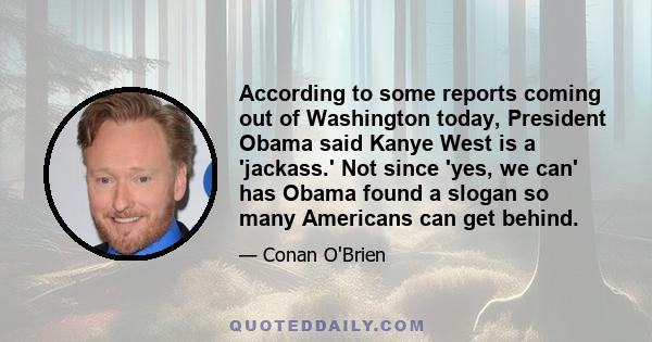 According to some reports coming out of Washington today, President Obama said Kanye West is a 'jackass.' Not since 'yes, we can' has Obama found a slogan so many Americans can get behind.