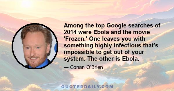 Among the top Google searches of 2014 were Ebola and the movie 'Frozen.' One leaves you with something highly infectious that's impossible to get out of your system. The other is Ebola.