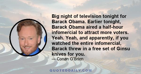 Big night of television tonight for Barack Obama. Earlier tonight, Barack Obama aired a half-hour infomercial to attract more voters. Yeah. Yeah, and apparently, if you watched the entire infomercial, Barack threw in a