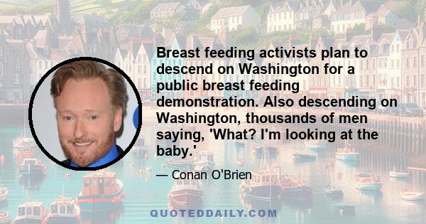 Breast feeding activists plan to descend on Washington for a public breast feeding demonstration. Also descending on Washington, thousands of men saying, 'What? I'm looking at the baby.'